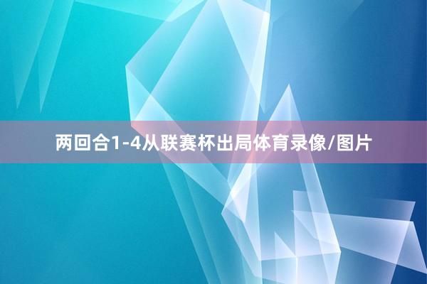 两回合1-4从联赛杯出局体育录像/图片