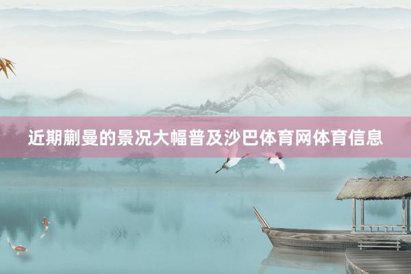 近期蒯曼的景况大幅普及沙巴体育网体育信息
