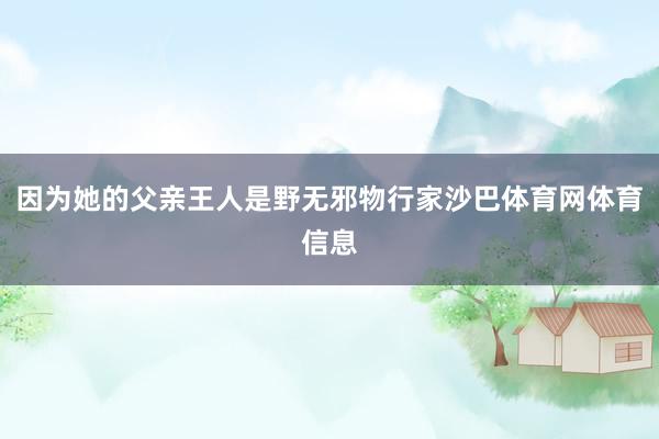 因为她的父亲王人是野无邪物行家沙巴体育网体育信息