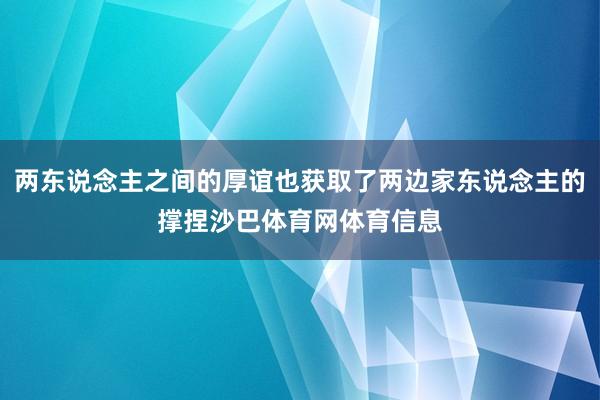 两东说念主之间的厚谊也获取了两边家东说念主的撑捏沙巴体育网体育信息