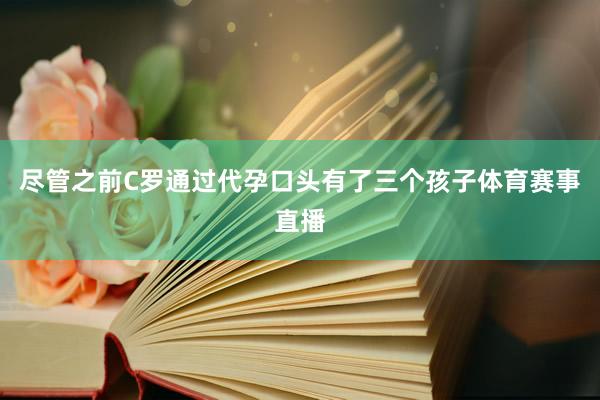 尽管之前C罗通过代孕口头有了三个孩子体育赛事直播