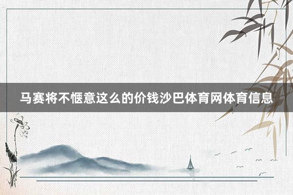 马赛将不惬意这么的价钱沙巴体育网体育信息