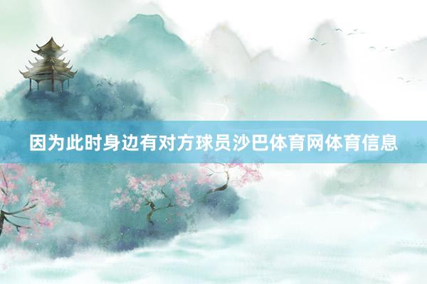 因为此时身边有对方球员沙巴体育网体育信息
