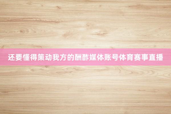 还要懂得策动我方的酬酢媒体账号体育赛事直播