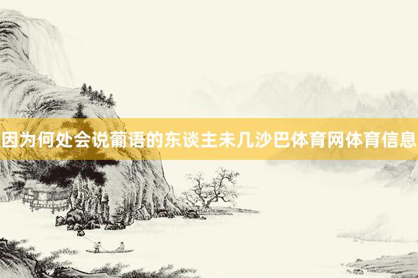 因为何处会说葡语的东谈主未几沙巴体育网体育信息