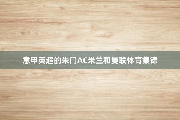 意甲英超的朱门AC米兰和曼联体育集锦
