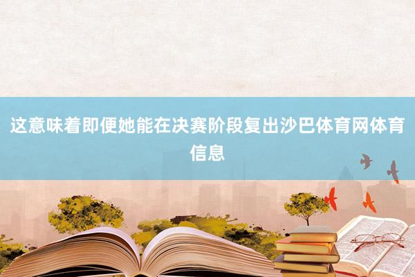 这意味着即便她能在决赛阶段复出沙巴体育网体育信息