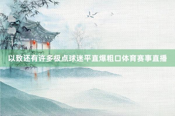 以致还有许多极点球迷平直爆粗口体育赛事直播