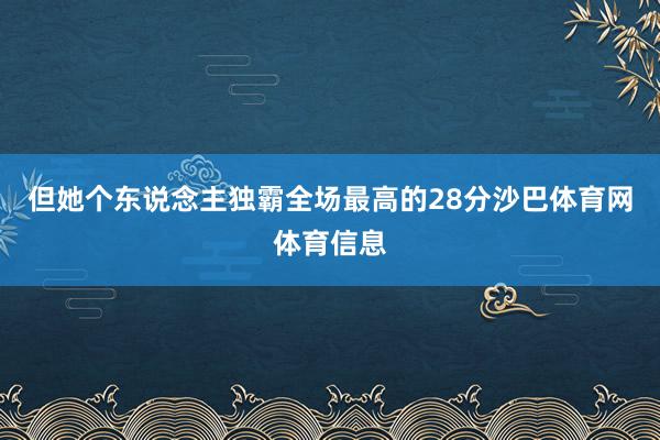 但她个东说念主独霸全场最高的28分沙巴体育网体育信息