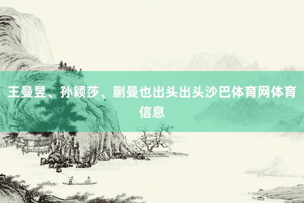 王曼昱、孙颖莎、蒯曼也出头出头沙巴体育网体育信息
