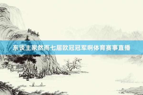 东谈主家然而七届欧冠冠军啊体育赛事直播