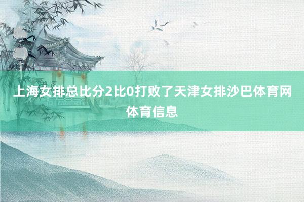 上海女排总比分2比0打败了天津女排沙巴体育网体育信息