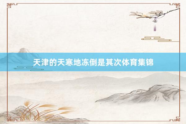 天津的天寒地冻倒是其次体育集锦