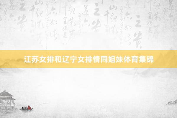江苏女排和辽宁女排情同姐妹体育集锦