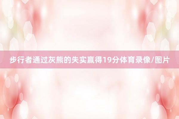 步行者通过灰熊的失实赢得19分体育录像/图片