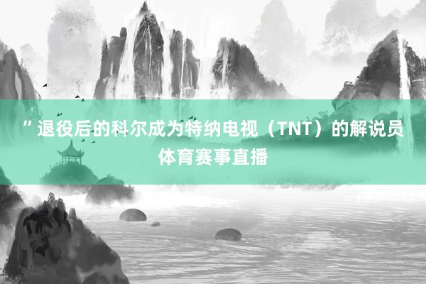 ”　　退役后的科尔成为特纳电视（TNT）的解说员体育赛事直播