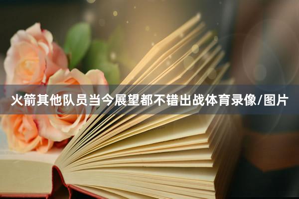 火箭其他队员当今展望都不错出战体育录像/图片