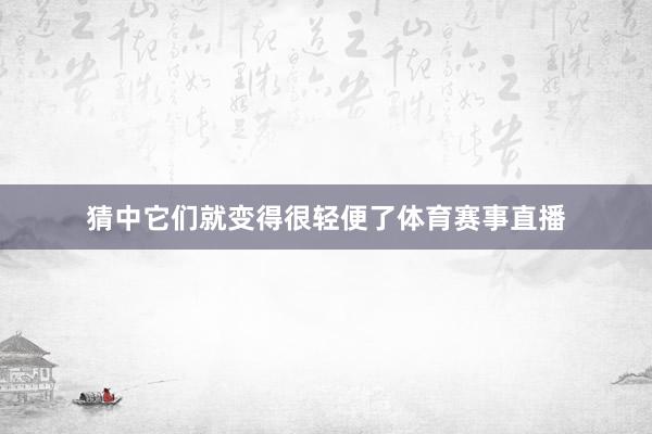 猜中它们就变得很轻便了体育赛事直播