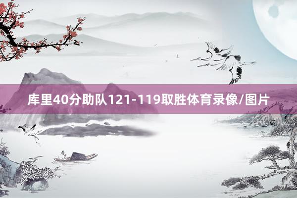库里40分助队121-119取胜体育录像/图片
