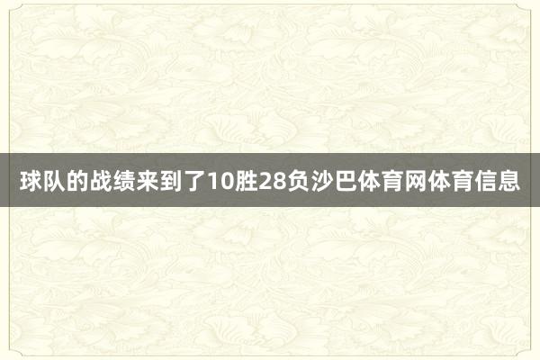 球队的战绩来到了10胜28负沙巴体育网体育信息