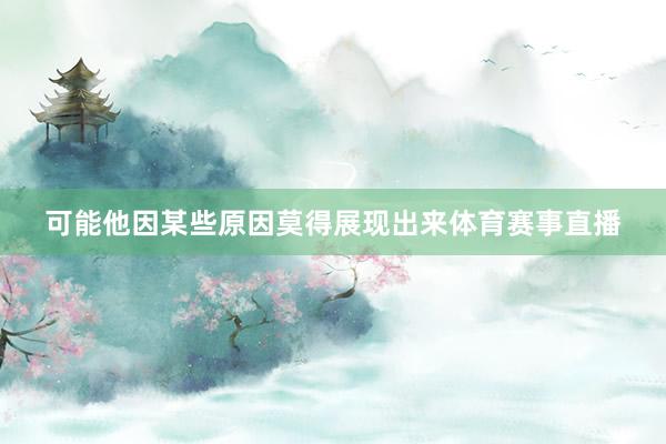 可能他因某些原因莫得展现出来体育赛事直播