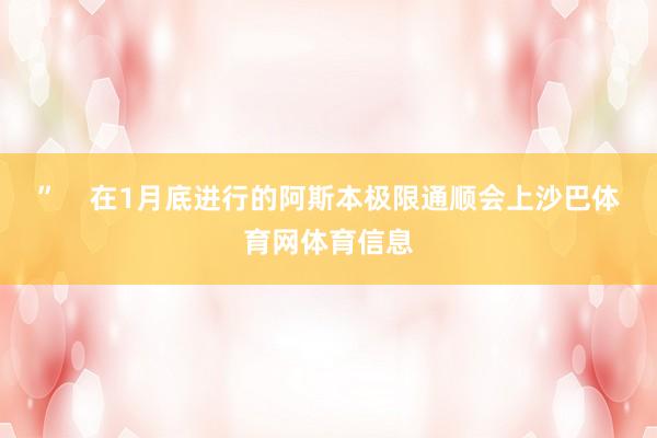 ”    在1月底进行的阿斯本极限通顺会上沙巴体育网体育信息