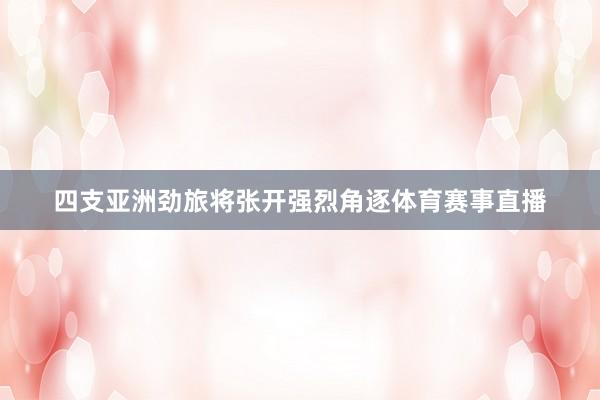 四支亚洲劲旅将张开强烈角逐体育赛事直播
