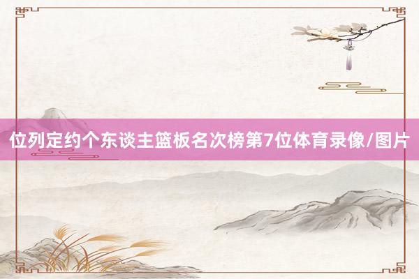 位列定约个东谈主篮板名次榜第7位体育录像/图片