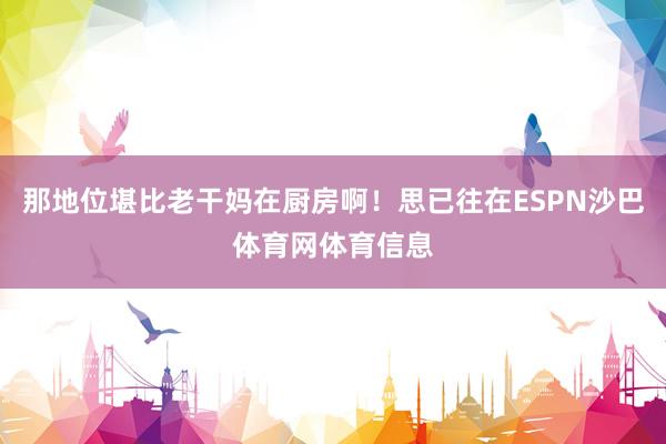 那地位堪比老干妈在厨房啊！思已往在ESPN沙巴体育网体育信息