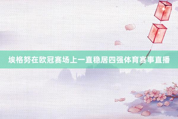 埃格努在欧冠赛场上一直稳居四强体育赛事直播