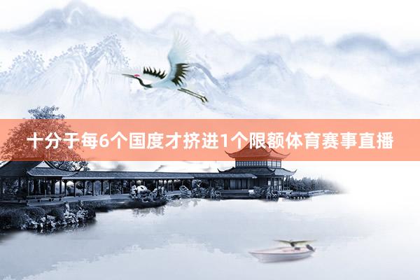 十分于每6个国度才挤进1个限额体育赛事直播