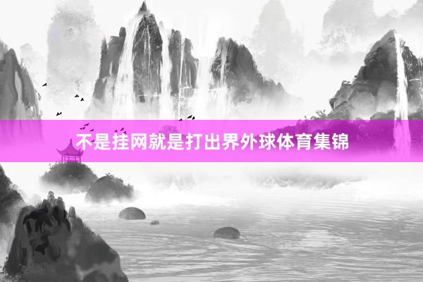 不是挂网就是打出界外球体育集锦