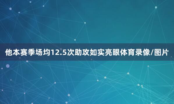 他本赛季场均12.5次助攻如实亮眼体育录像/图片