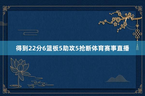 得到22分6篮板5助攻5抢断体育赛事直播