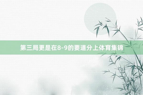 第三局更是在8-9的要道分上体育集锦