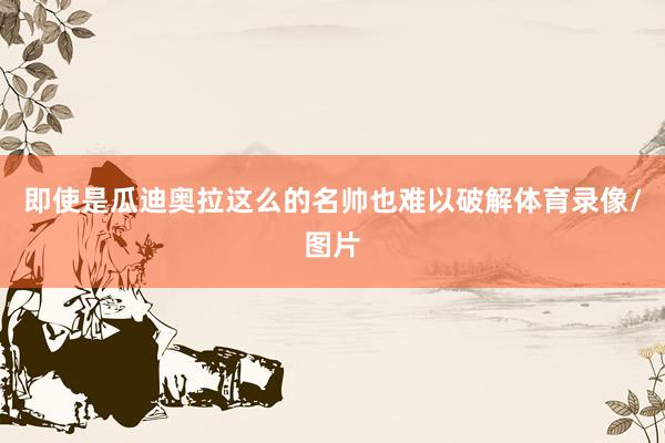 即使是瓜迪奥拉这么的名帅也难以破解体育录像/图片