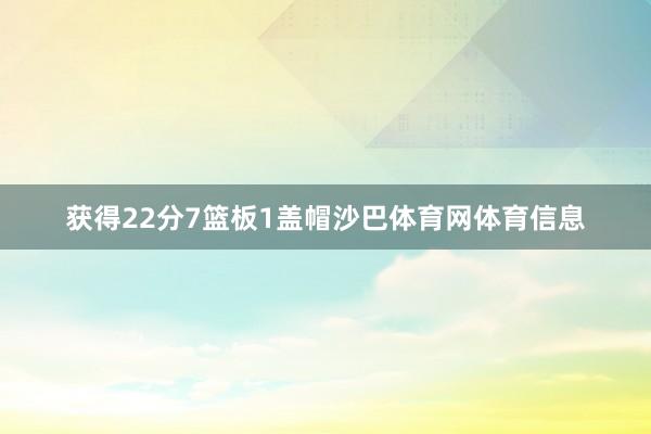 获得22分7篮板1盖帽沙巴体育网体育信息