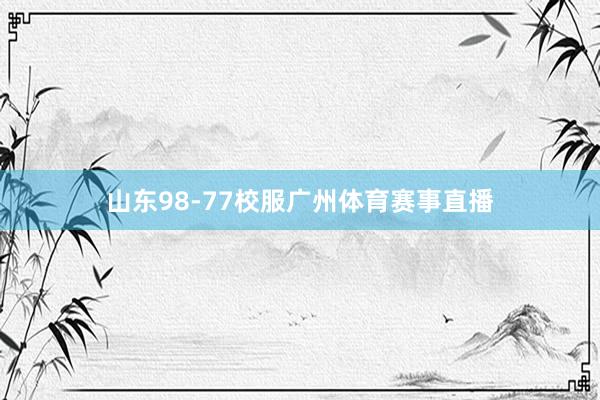 山东98-77校服广州体育赛事直播