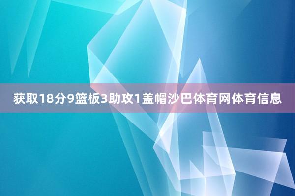 获取18分9篮板3助攻1盖帽沙巴体育网体育信息