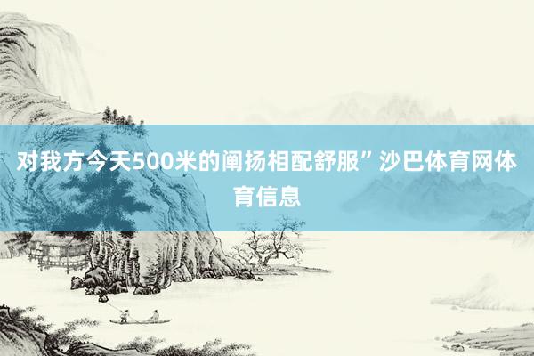 对我方今天500米的阐扬相配舒服”沙巴体育网体育信息