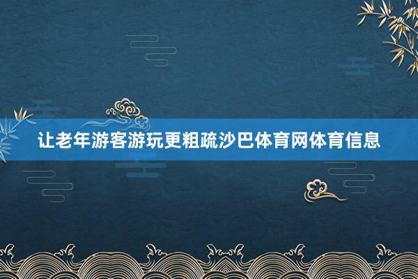 让老年游客游玩更粗疏沙巴体育网体育信息