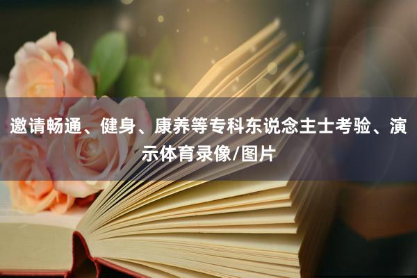 邀请畅通、健身、康养等专科东说念主士考验、演示体育录像/图片