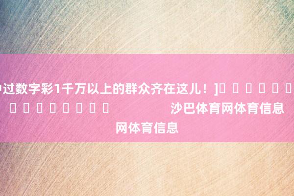 中过数字彩1千万以上的群众齐在这儿！]　　															                沙巴体育网体育信息