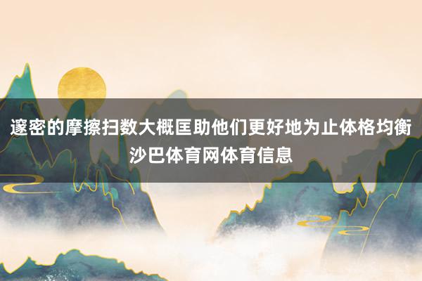 邃密的摩擦扫数大概匡助他们更好地为止体格均衡沙巴体育网体育信息