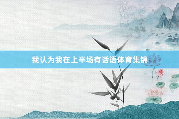 我认为我在上半场有话语体育集锦