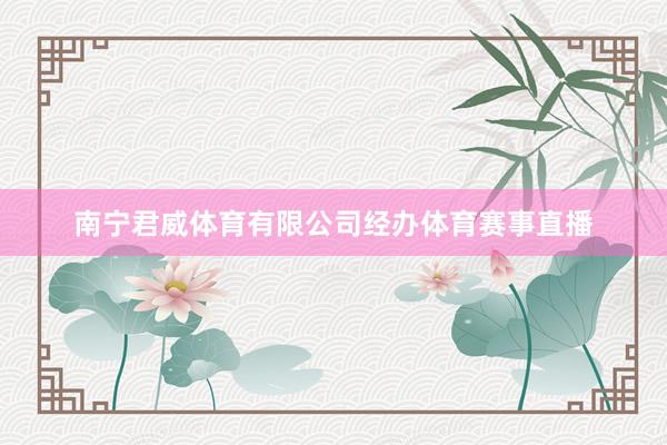 南宁君威体育有限公司经办体育赛事直播