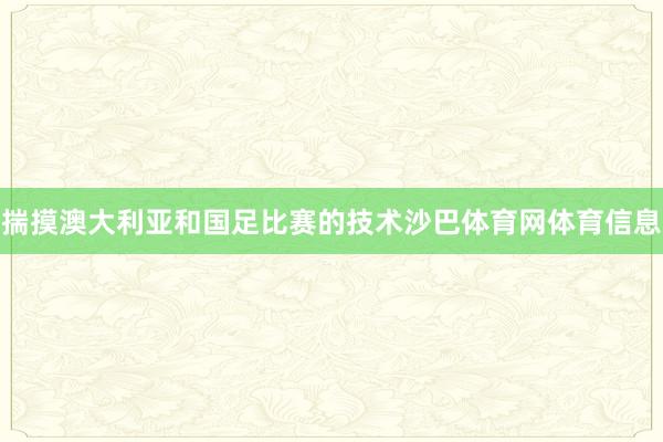 揣摸澳大利亚和国足比赛的技术沙巴体育网体育信息