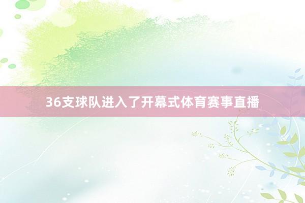 36支球队进入了开幕式体育赛事直播