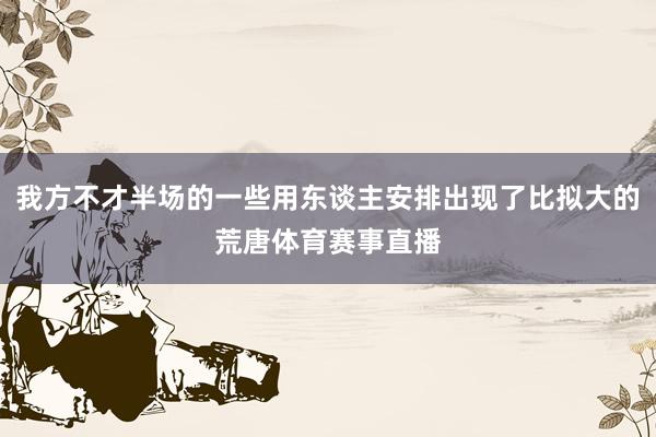 我方不才半场的一些用东谈主安排出现了比拟大的荒唐体育赛事直播