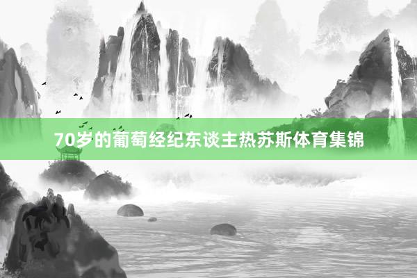 70岁的葡萄经纪东谈主热苏斯体育集锦